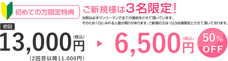 初めての方限定特典 初回 13,000円(税込)(2回目以降11,000円)→6,500円(税込) 50%OFF