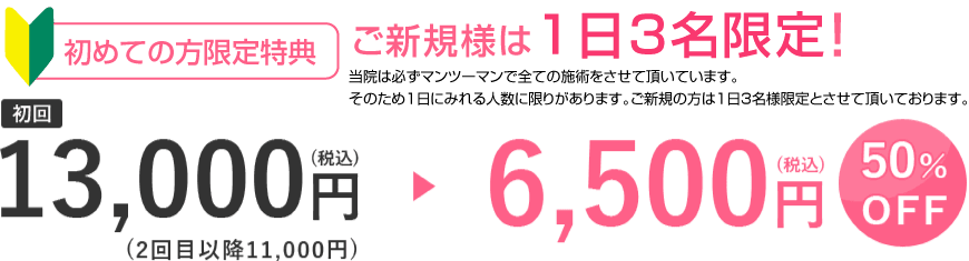 初めての方限定特典 初回 13,000円(税込)(2回目以降11,000円)→6,500円(税込) 50%OFF